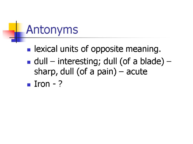 Antonyms  lexical units of opposite meaning.  dull – interesting; dull (of a